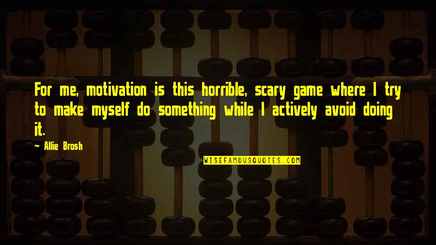 Motivation To Do Something Quotes By Allie Brosh: For me, motivation is this horrible, scary game