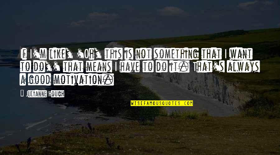 Motivation To Do Something Quotes By Julianne Hough: If I'm like, 'Oh, this is not something