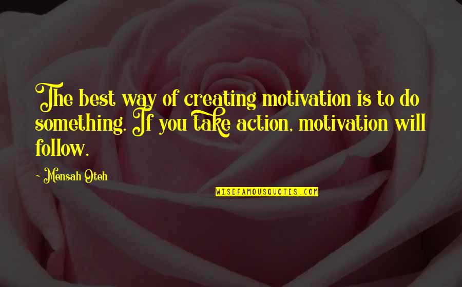 Motivation To Do Something Quotes By Mensah Oteh: The best way of creating motivation is to