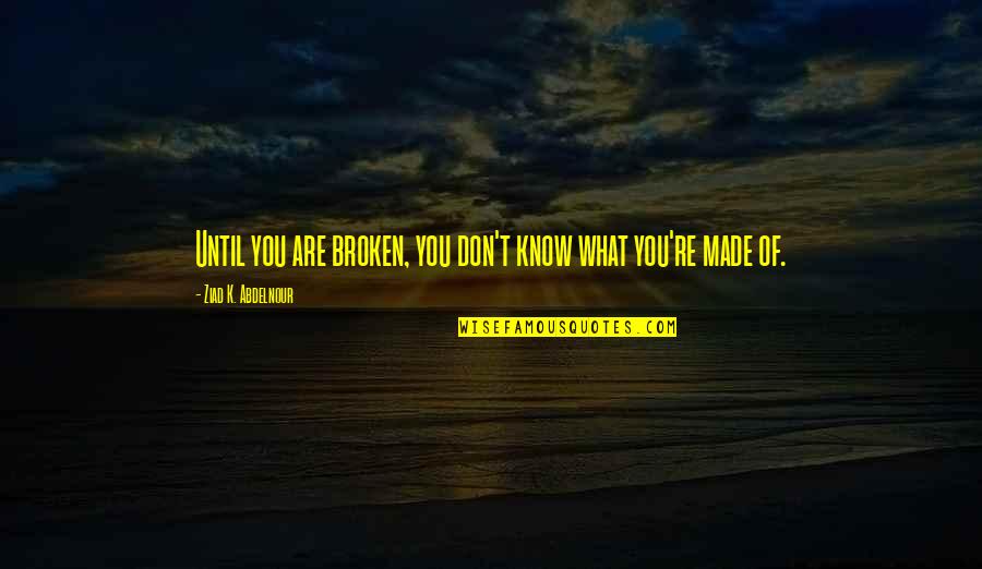 Motivation To Do Something Quotes By Ziad K. Abdelnour: Until you are broken, you don't know what