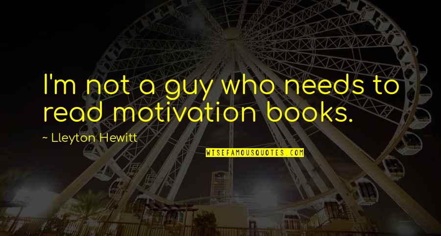 Motivation To Read Quotes By Lleyton Hewitt: I'm not a guy who needs to read Motivation To Read Quotes By Lleyton Hewitt: I'm not a guy who needs to read