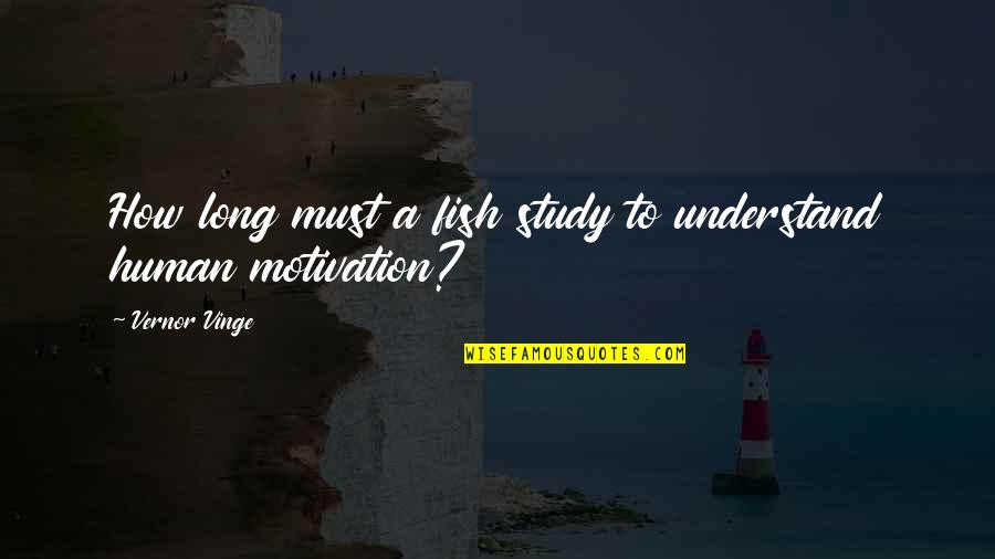 Motivation To Study Quotes By Vernor Vinge: How long must a fish study to understand