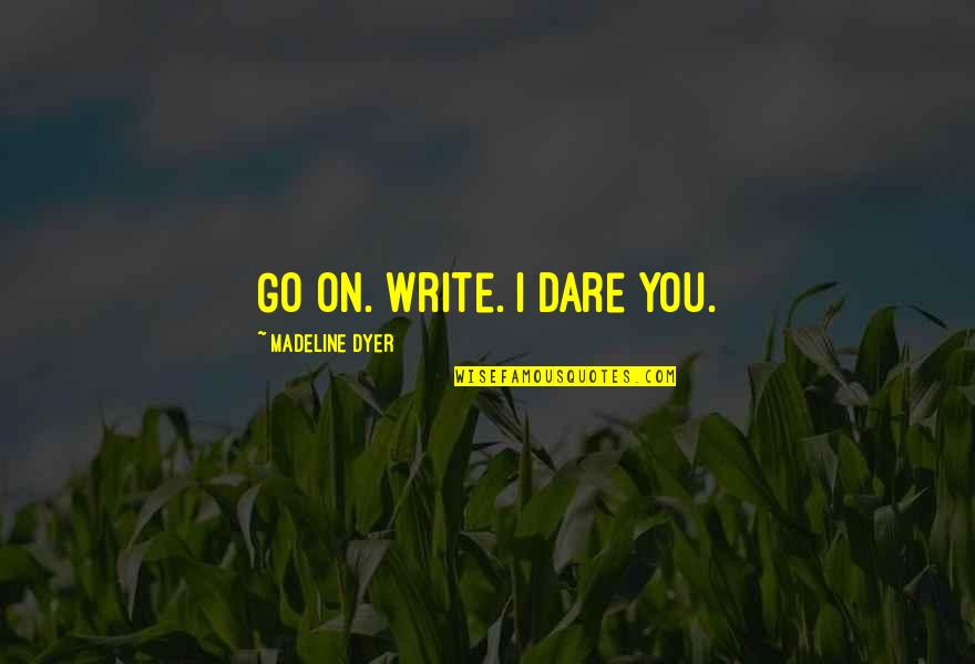 Motivation To Write Quotes By Madeline Dyer: Go On. Write. I dare you.