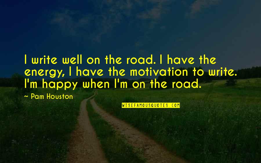 Motivation To Write Quotes By Pam Houston: I write well on the road. I have