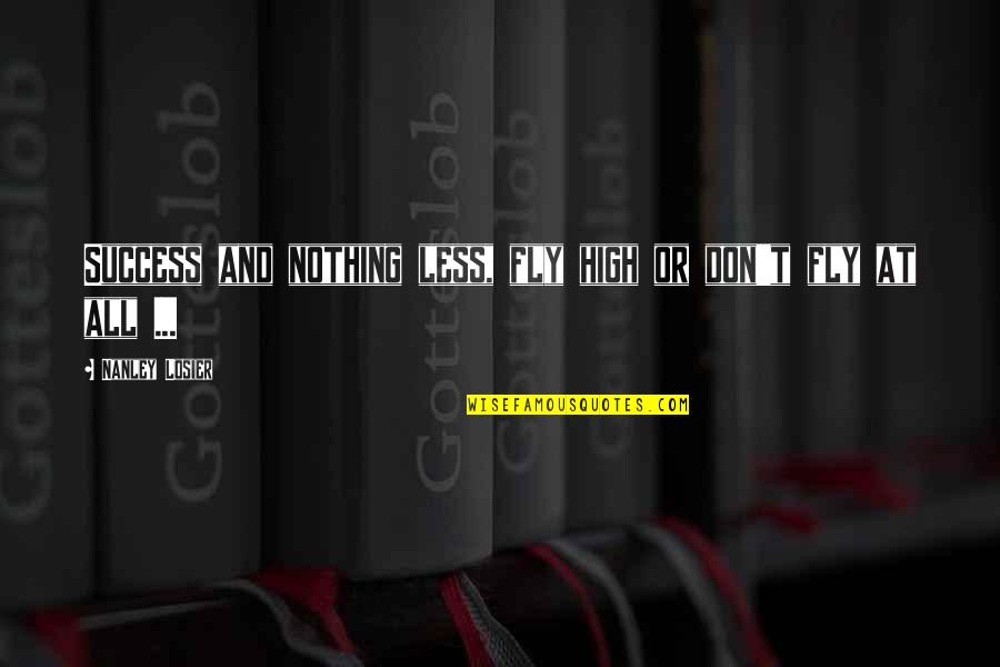 Motivational And Inspirational Quotes By Nanley Losier: Success and nothing less, fly high or don't Motivational And Inspirational Quotes By Nanley Losier: Success and nothing less, fly high or don't