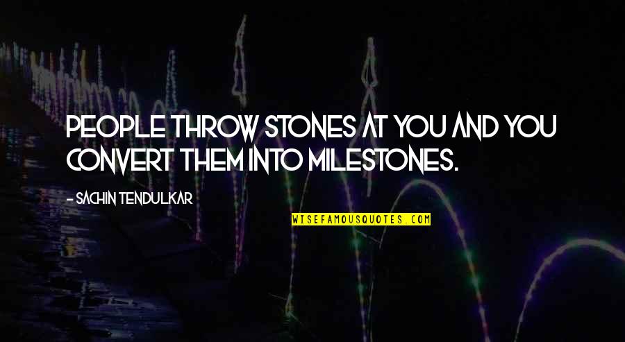 Motivational And Inspirational Quotes By Sachin Tendulkar: People throw stones at you and you convert Motivational And Inspirational Quotes By Sachin Tendulkar: People throw stones at you and you convert