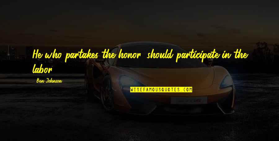 Motivational Birthing Quotes By Ben Johnson: He who partakes the honor, should participate in