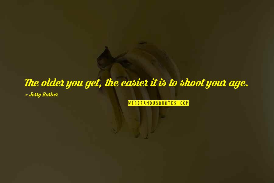 Motivational Birthing Quotes By Jerry Barber: The older you get, the easier it is Motivational Birthing Quotes By Jerry Barber: The older you get, the easier it is