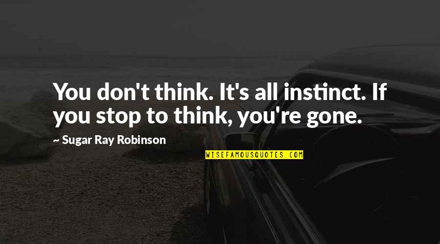 Motivational Boxing Quotes By Sugar Ray Robinson: You don't think. It's all instinct. If you