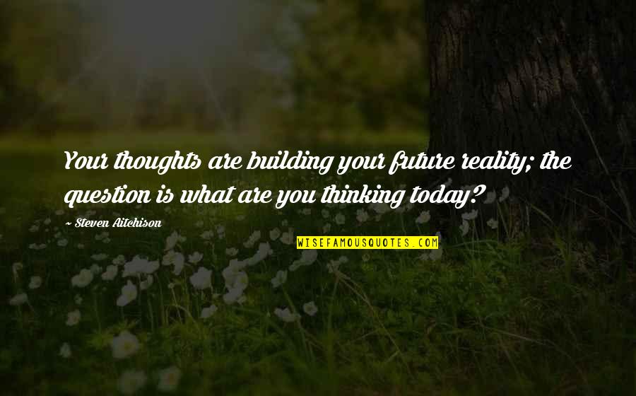 Motivational Building Quotes By Steven Aitchison: Your thoughts are building your future reality; the Motivational Building Quotes By Steven Aitchison: Your thoughts are building your future reality; the