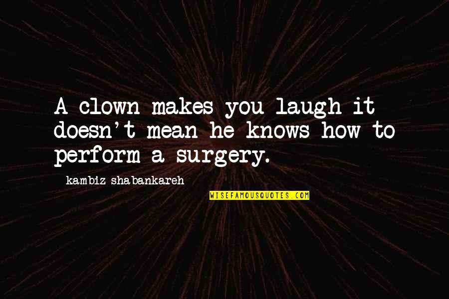 Motivational Caring Quotes By Kambiz Shabankareh: A clown makes you laugh it doesn't mean