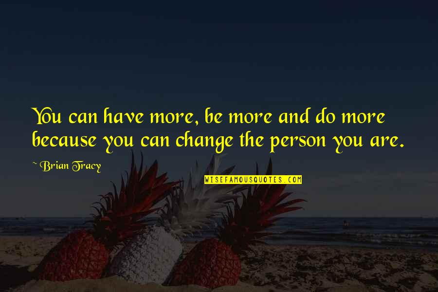 Motivational Change Quotes By Brian Tracy: You can have more, be more and do