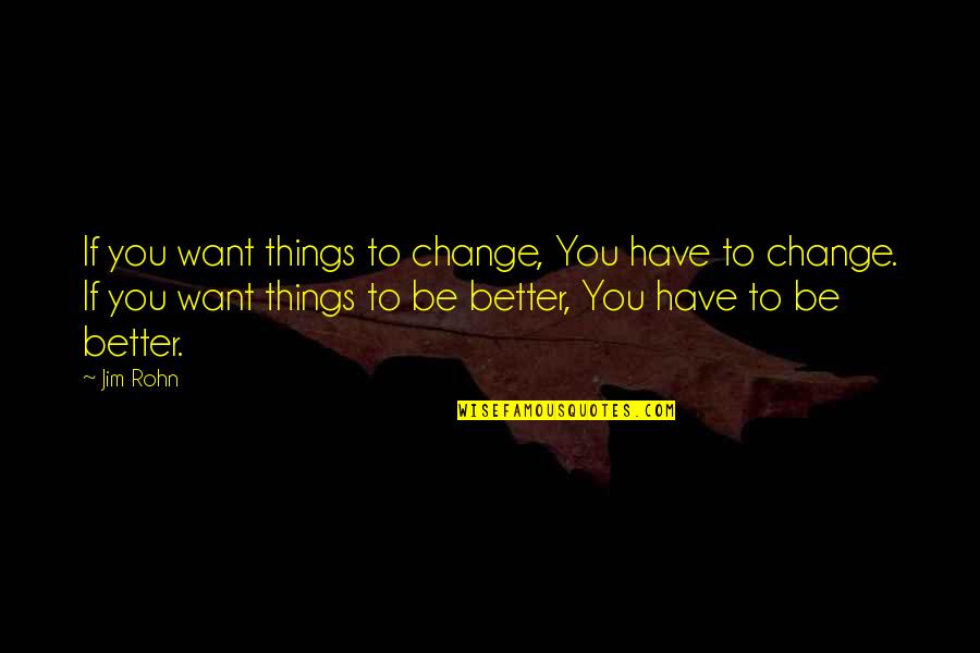 Motivational Change Quotes By Jim Rohn: If you want things to change, You have