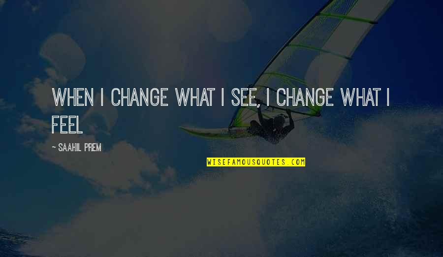 Motivational Change Quotes By Saahil Prem: When i change what i see, i change