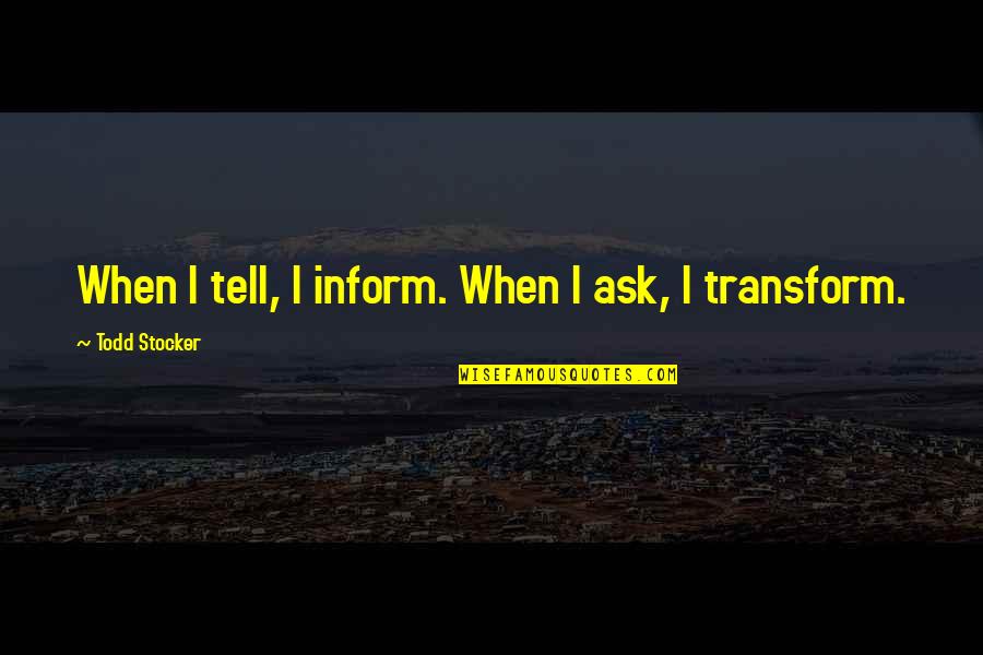 Motivational Change Quotes By Todd Stocker: When I tell, I inform. When I ask,