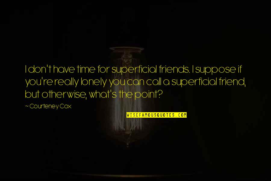 Motivational Classroom Quotes By Courteney Cox: I don't have time for superficial friends. I Motivational Classroom Quotes By Courteney Cox: I don't have time for superficial friends. I