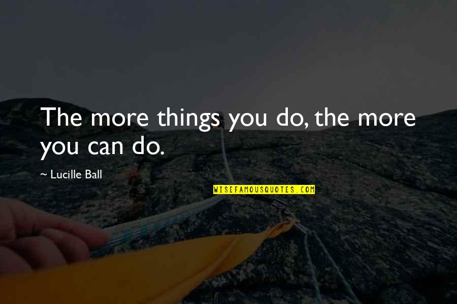 Motivational Classroom Quotes By Lucille Ball: The more things you do, the more you