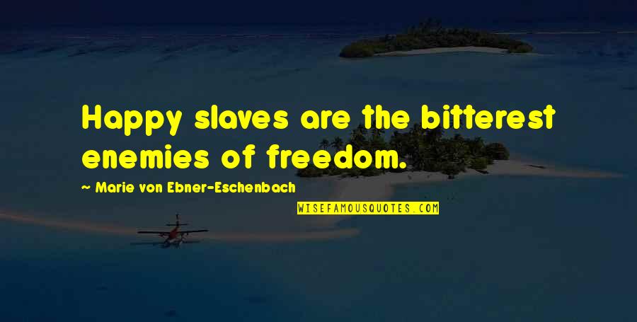 Motivational Cliches Quotes By Marie Von Ebner-Eschenbach: Happy slaves are the bitterest enemies of freedom. Motivational Cliches Quotes By Marie Von Ebner-Eschenbach: Happy slaves are the bitterest enemies of freedom.