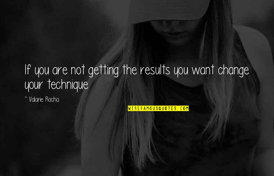 Motivational Coach Quotes By Valarie Rocha: If you are not getting the results you