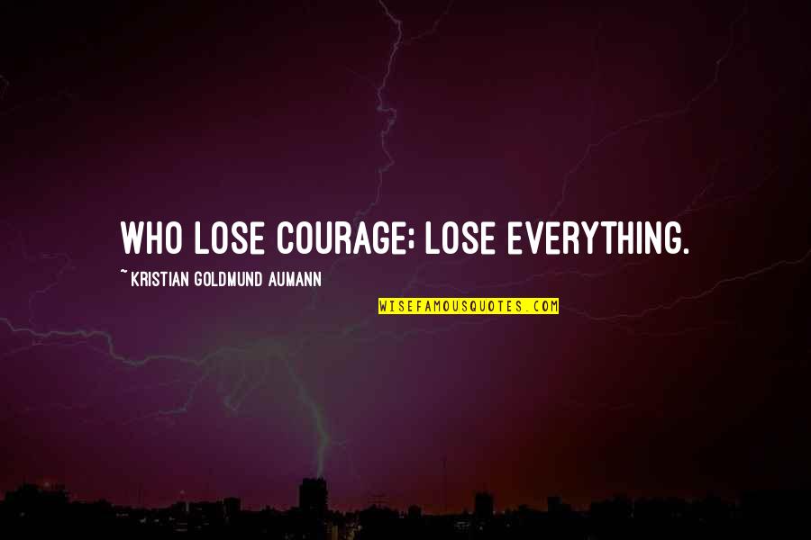 Motivational Courage Quotes By Kristian Goldmund Aumann: Who lose courage; lose everything. Motivational Courage Quotes By Kristian Goldmund Aumann: Who lose courage; lose everything.
