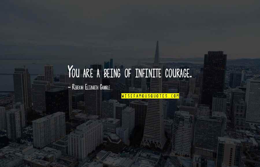 Motivational Courage Quotes By Rebekah Elizabeth Gamble: You are a being of infinite courage. Motivational Courage Quotes By Rebekah Elizabeth Gamble: You are a being of infinite courage.