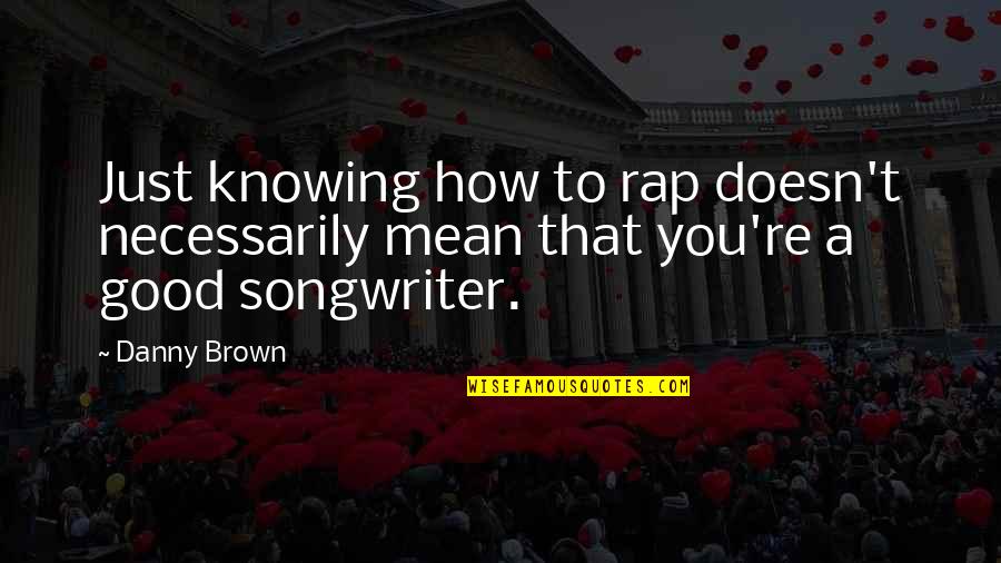 Motivational Diary Quotes By Danny Brown: Just knowing how to rap doesn't necessarily mean