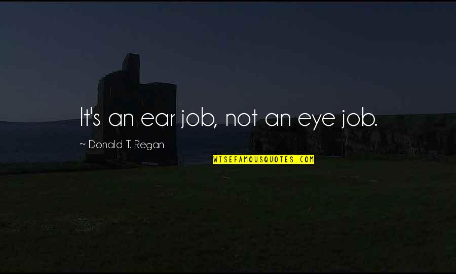 Motivational Employee Quotes By Donald T. Regan: It's an ear job, not an eye job.
