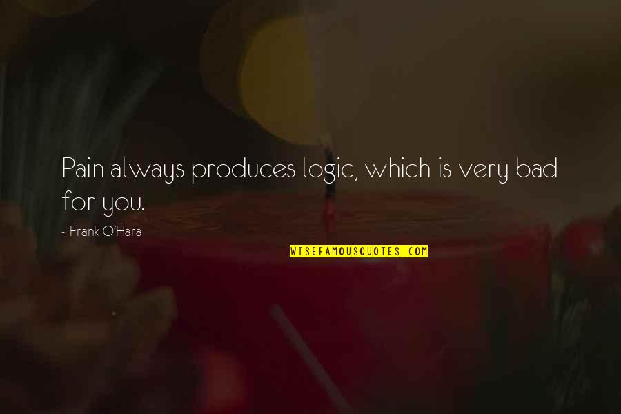 Motivational Endurance Quotes By Frank O'Hara: Pain always produces logic, which is very bad Motivational Endurance Quotes By Frank O'Hara: Pain always produces logic, which is very bad