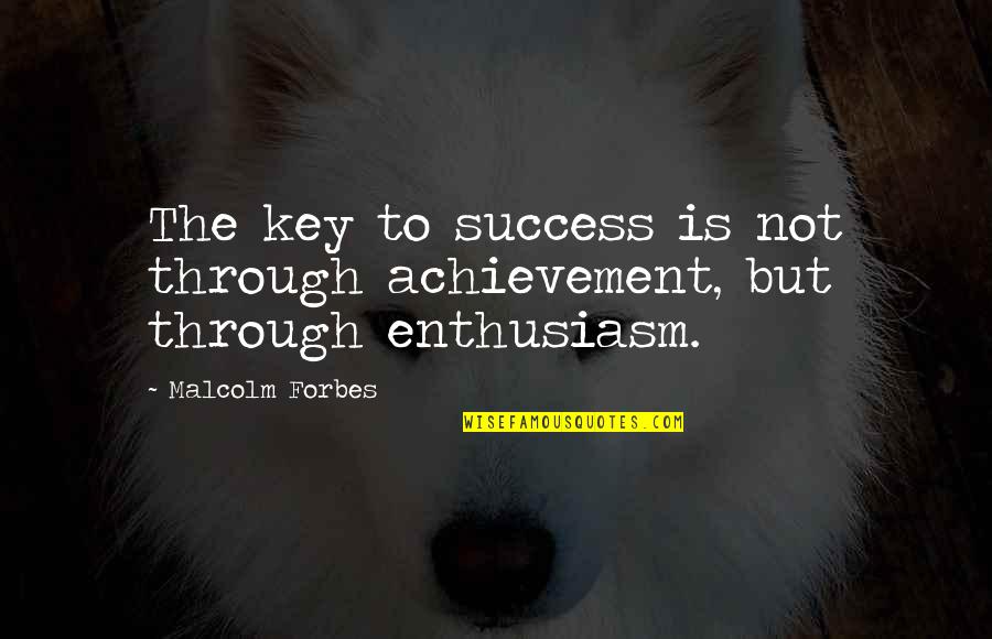 Motivational Enthusiasm Quotes By Malcolm Forbes: The key to success is not through achievement,
