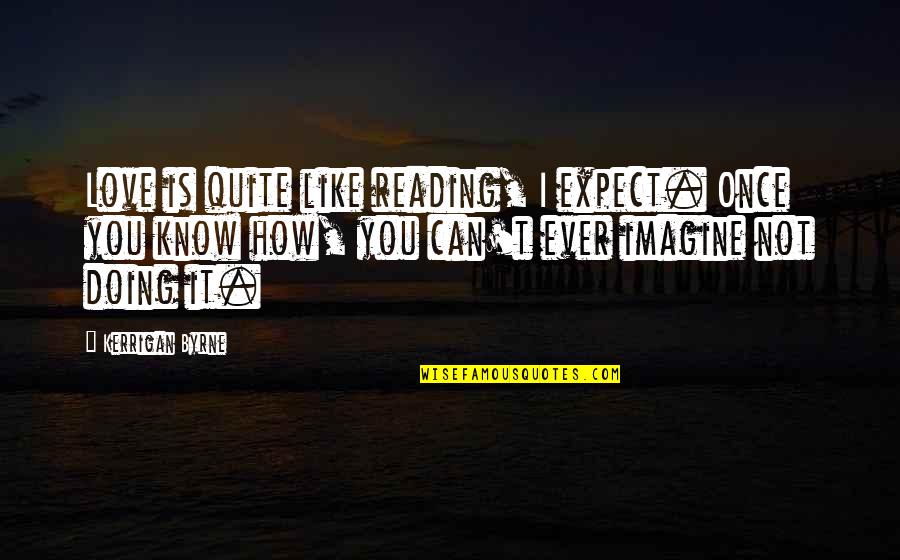 Motivational Entrepreneur Quotes By Kerrigan Byrne: Love is quite like reading, I expect. Once