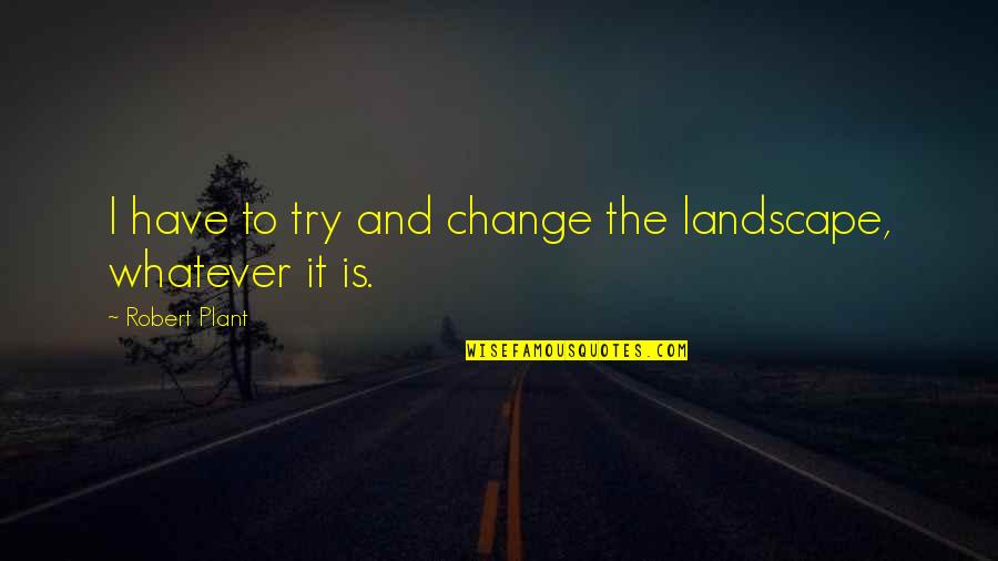 Motivational Entrepreneur Quotes By Robert Plant: I have to try and change the landscape,