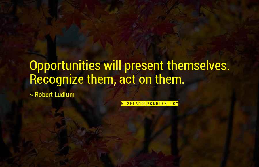 Motivational Evangelism Quotes By Robert Ludlum: Opportunities will present themselves. Recognize them, act on