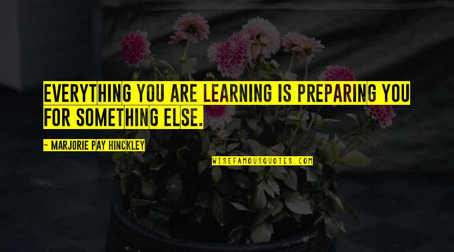 Motivational Female Quotes By Marjorie Pay Hinckley: Everything you are learning is preparing you for