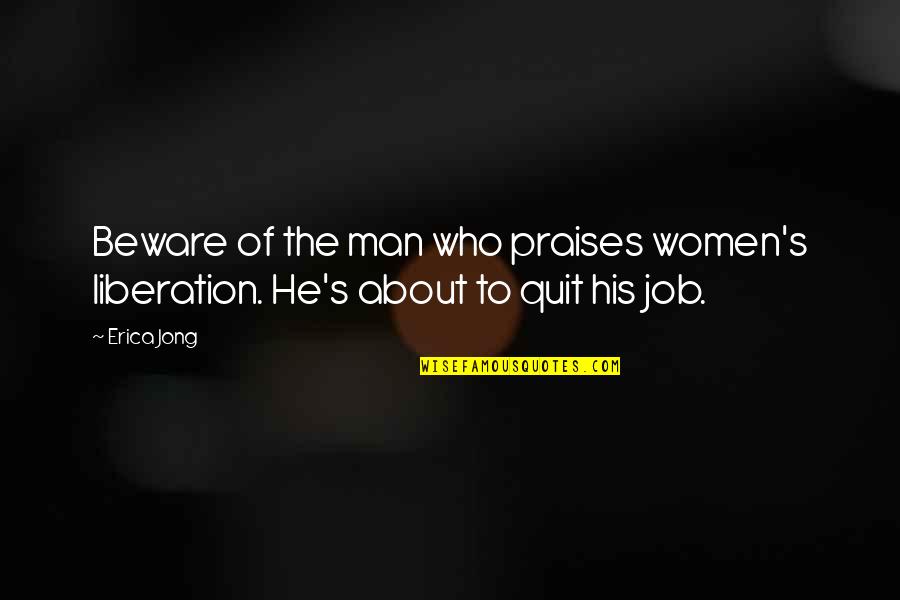 Motivational Fire Service Quotes By Erica Jong: Beware of the man who praises women's liberation.