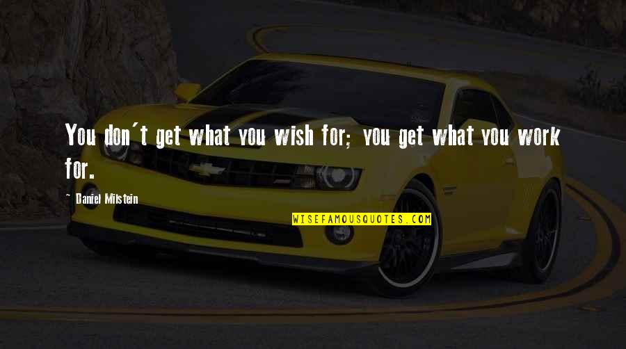 Motivational For Work Quotes By Daniel Milstein: You don't get what you wish for; you