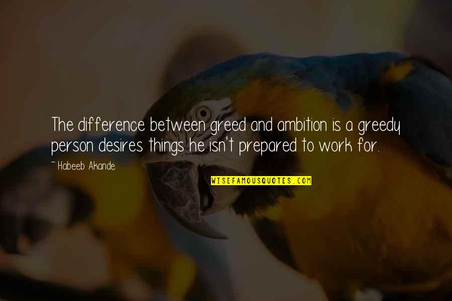 Motivational For Work Quotes By Habeeb Akande: The difference between greed and ambition is a