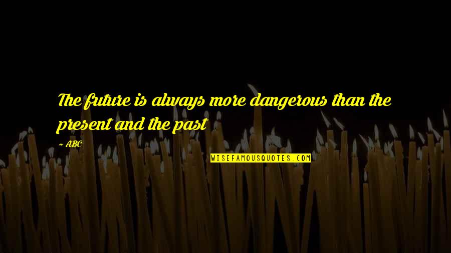 Motivational Future Quotes By ABC: The future is always more dangerous than the