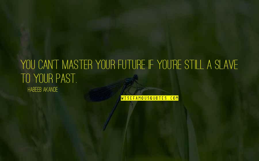 Motivational Future Quotes By Habeeb Akande: You can't master your future if you're still