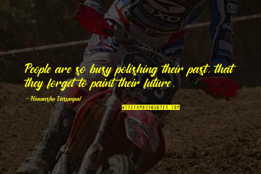 Motivational Future Quotes By Himanshu Vassanpal: People are so busy polishing their past, that