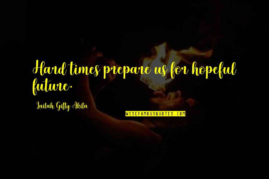 Motivational Future Quotes By Lailah Gifty Akita: Hard times prepare us for hopeful future.