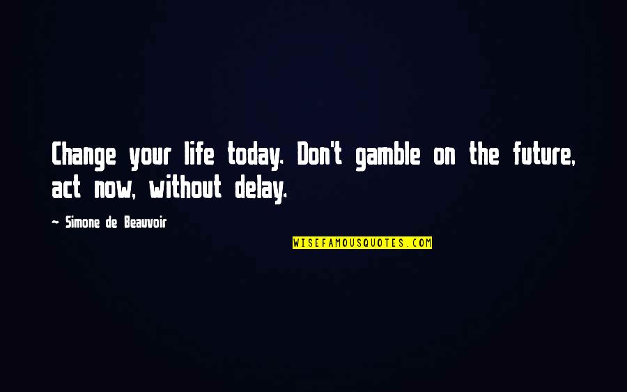 Motivational Future Quotes By Simone De Beauvoir: Change your life today. Don't gamble on the