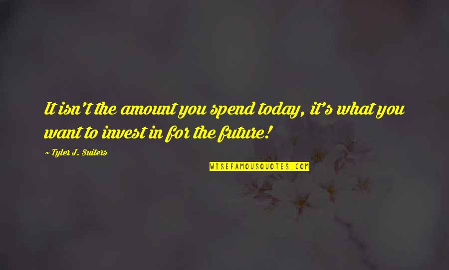 Motivational Future Quotes By Tyler J. Suiters: It isn't the amount you spend today, it's