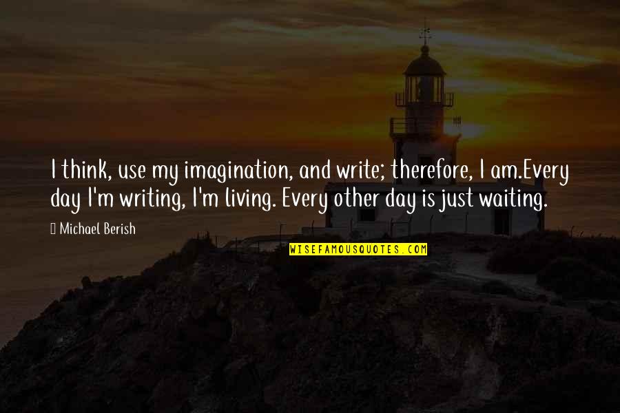 Motivational Goal Achieving Quotes By Michael Berish: I think, use my imagination, and write; therefore,