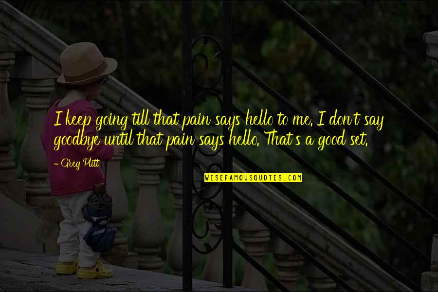 Motivational Good Quotes By Greg Plitt: I keep going till that pain says hello Motivational Good Quotes By Greg Plitt: I keep going till that pain says hello