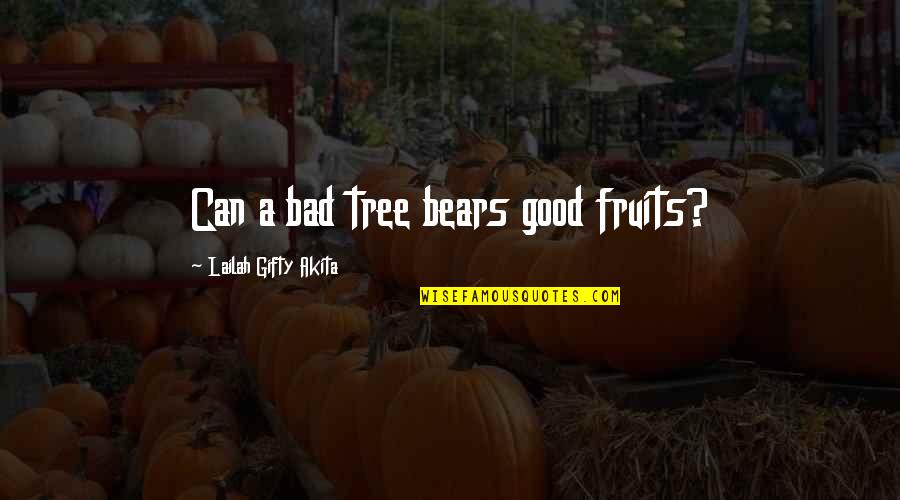 Motivational Good Quotes By Lailah Gifty Akita: Can a bad tree bears good fruits?