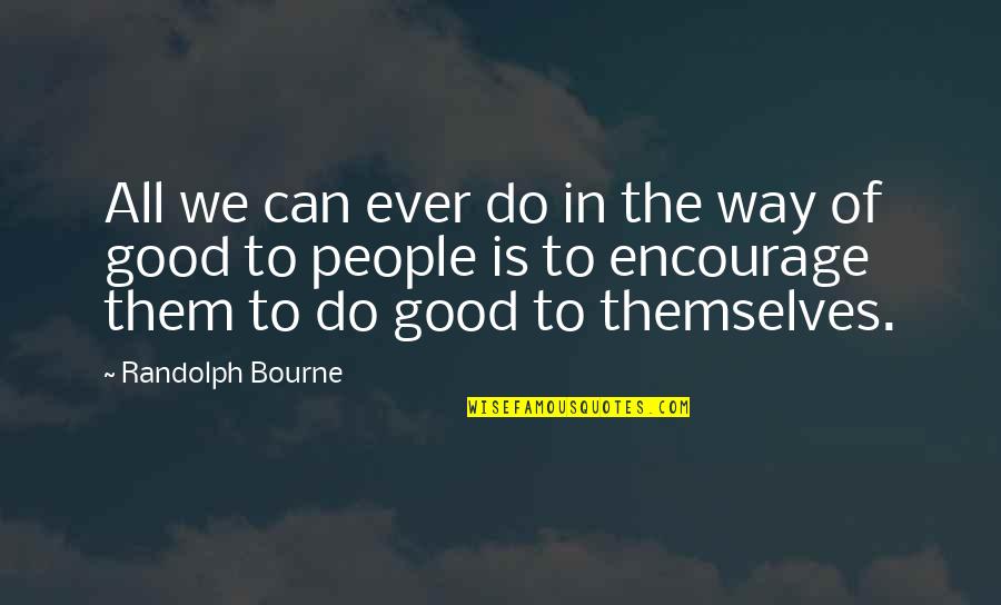 Motivational Good Quotes By Randolph Bourne: All we can ever do in the way