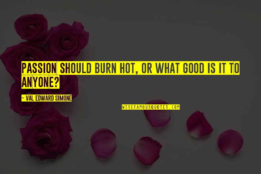 Motivational Good Quotes By Val Edward Simone: Passion should burn hot, or what good is