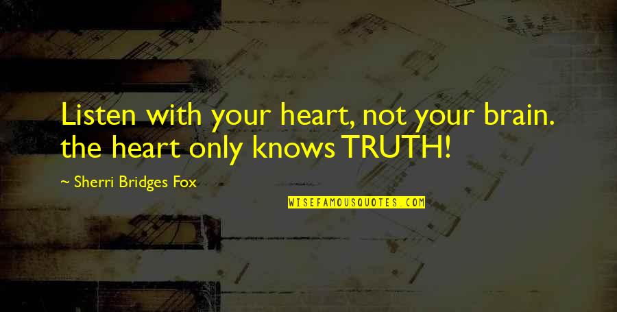 Motivational Grief Quotes By Sherri Bridges Fox: Listen with your heart, not your brain. the