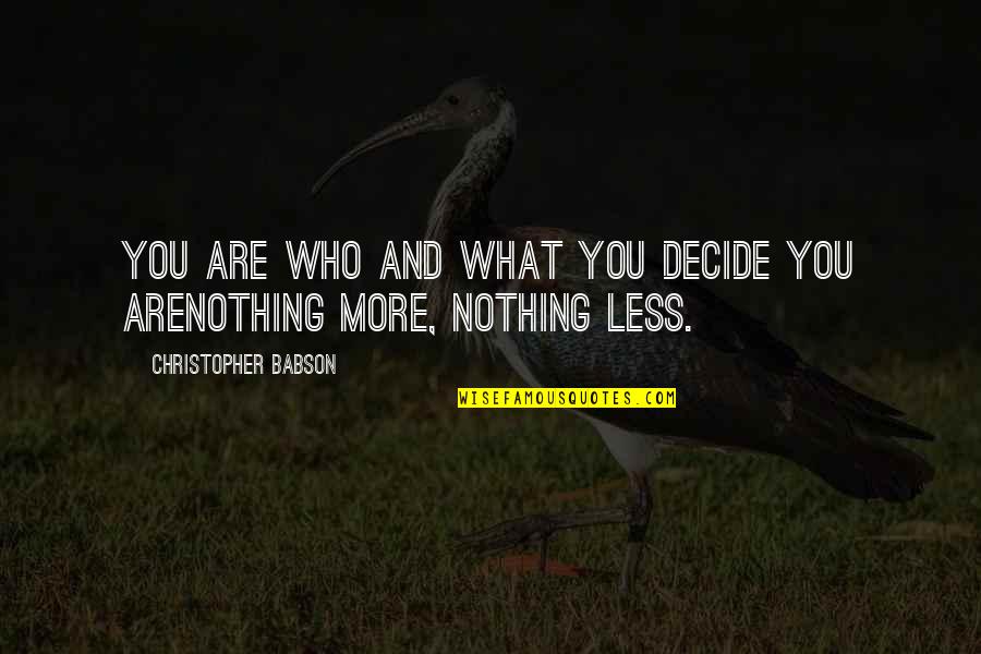 Motivational Growth Quotes By Christopher Babson: YOU ARE WHO AND WHAT YOU DECIDE YOU Motivational Growth Quotes By Christopher Babson: YOU ARE WHO AND WHAT YOU DECIDE YOU