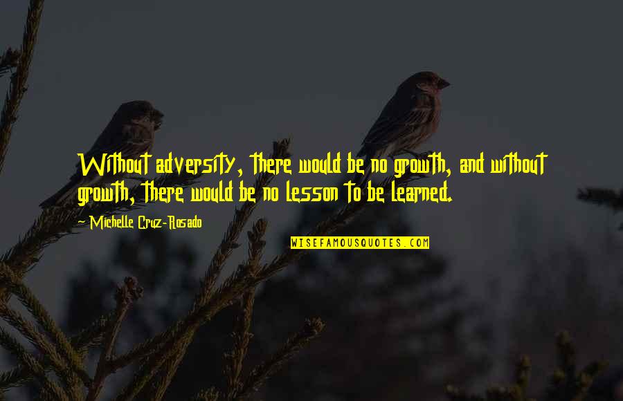 Motivational Growth Quotes By Michelle Cruz-Rosado: Without adversity, there would be no growth, and Motivational Growth Quotes By Michelle Cruz-Rosado: Without adversity, there would be no growth, and